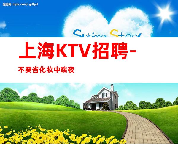 上海KTV招聘-不要省化妆中端夜总会新人福利