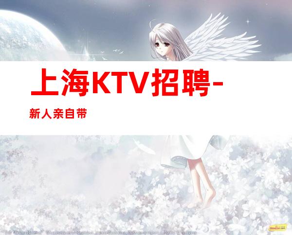 上海KTV招聘-新人亲自带