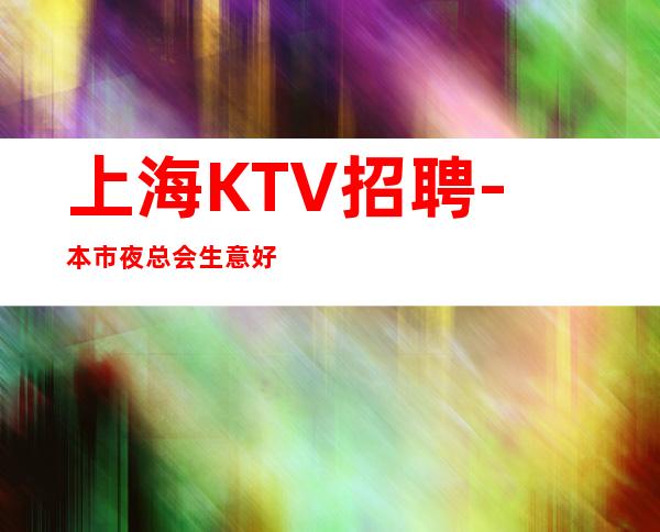 上海KTV招聘-本市夜总会生意好强势入驻