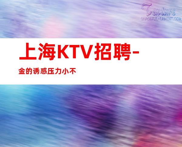 上海KTV招聘- 金的诱惑压力小不愁上班
