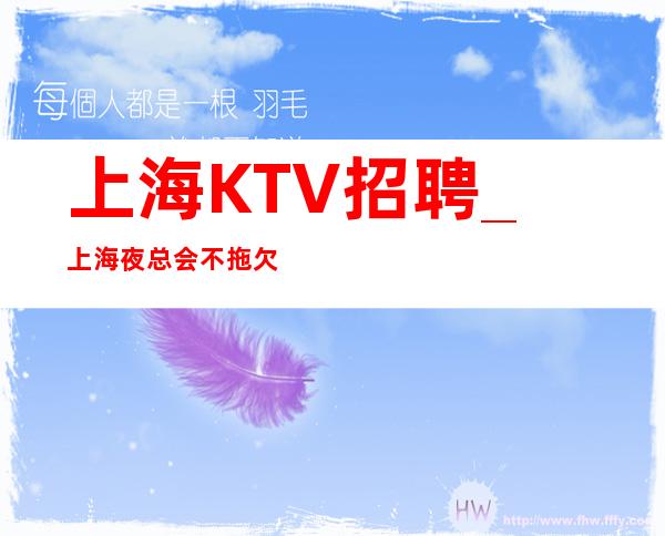 上海KTV招聘_上海夜总会不拖欠很好翻房