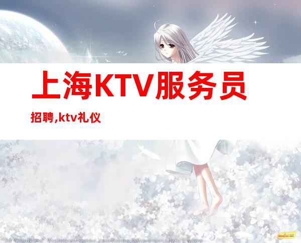 上海KTV服务员招聘,ktv礼仪