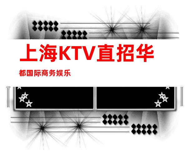 上海KTV直招华都国际商务娱乐