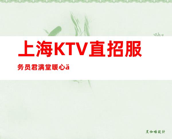 上海KTV直招服务员君满堂暖心不坑不骗