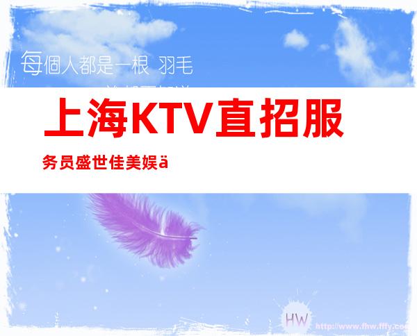 上海KTV直招服务员盛世佳美娱乐会所告别贫穷,和之前的自己说再见