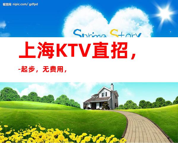 上海KTV直招,-起步,无费用,无任务