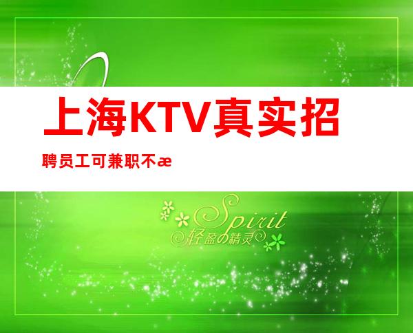 上海KTV真实招聘员工可兼职 不收取任何费用