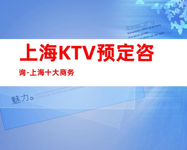 上海KTV预定咨询-上海十大商务ktv档次排名