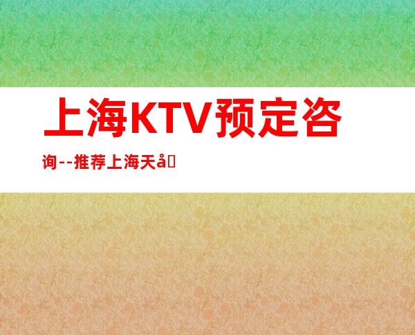 上海KTV预定咨询--推荐上海天地汇娱乐KTV