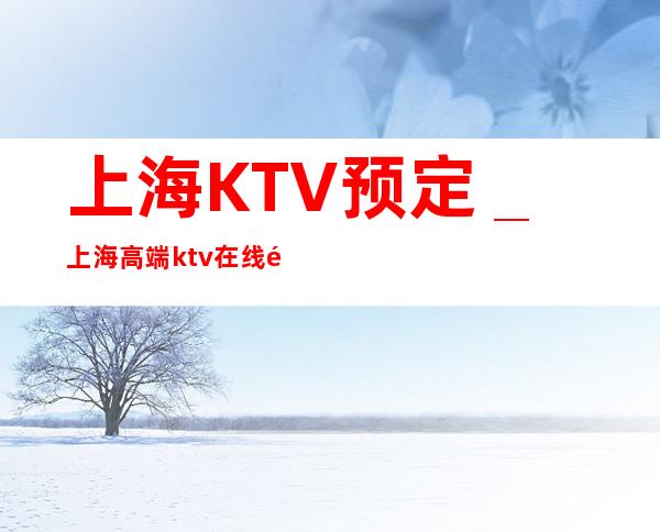 上海KTV预定＿上海高端ktv在线预订绝对到位