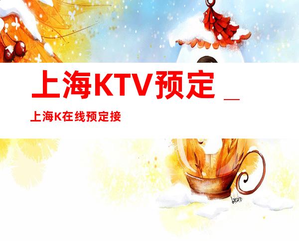 上海KTV预定_上海K在线预定接待KTV