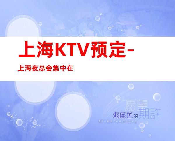 上海KTV预定-上海夜总会集中在什么地方