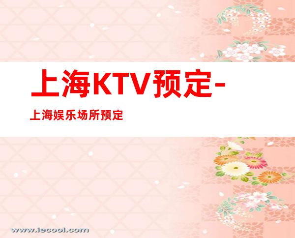 上海KTV预定-上海娱乐场所预定信息