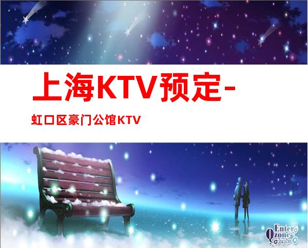 上海KTV预定-虹口区豪门公馆KTV预订
