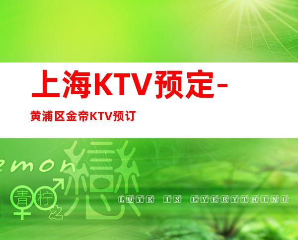 上海KTV预定-黄浦区金帝KTV预订