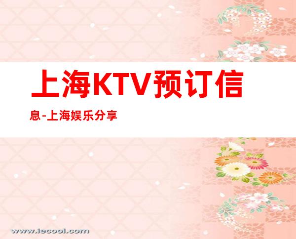 上海KTV预订信息-上海娱乐分享.强力推荐这家ktv