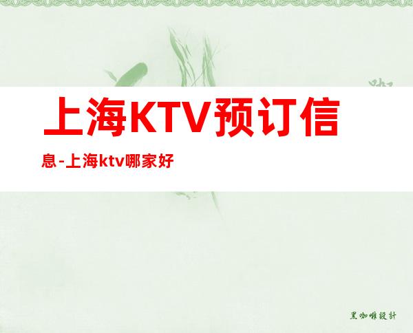上海KTV预订信息-上海ktv哪家好玩攻略表告诉你