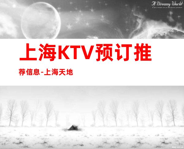 上海KTV预订推荐信息-上海天地汇娱乐会所预订信息