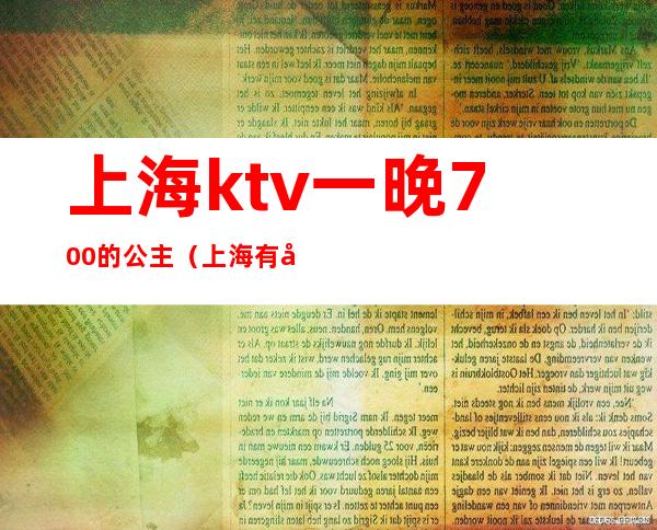 上海ktv一晚700的公主(上海有公主的ktv)