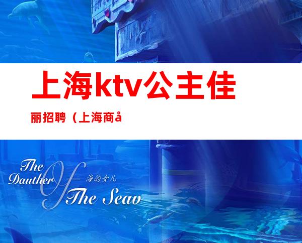 上海ktv公主佳丽招聘(上海商务ktv招聘公主)