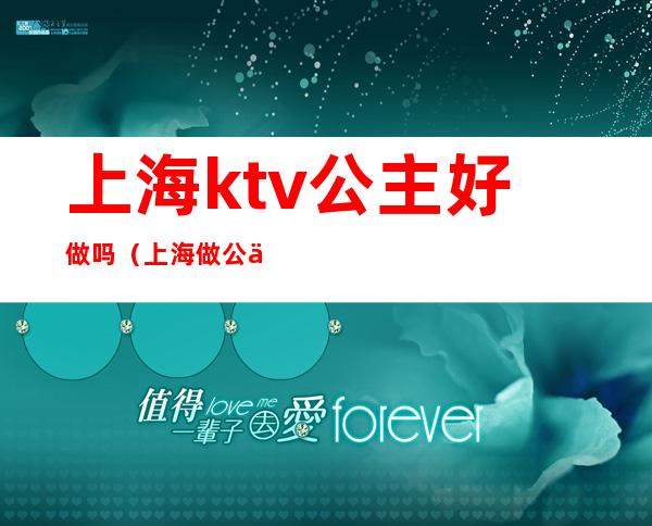 上海ktv公主好做吗(上海做公主哪个ktv好)