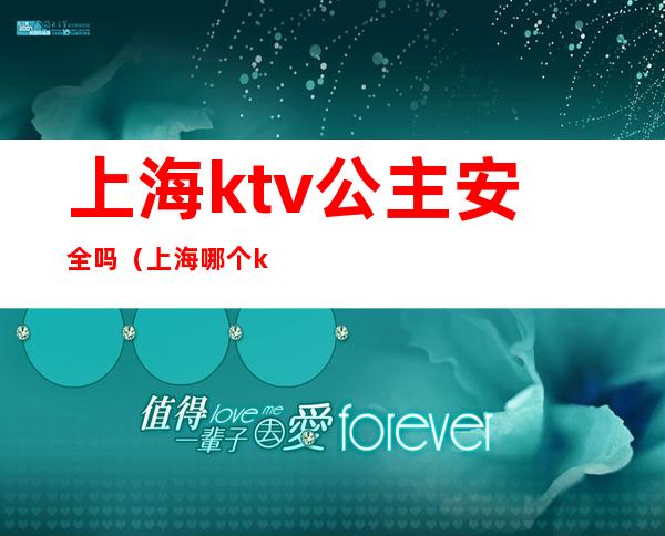 上海ktv公主安全吗(上海哪个ktv公主小费高)