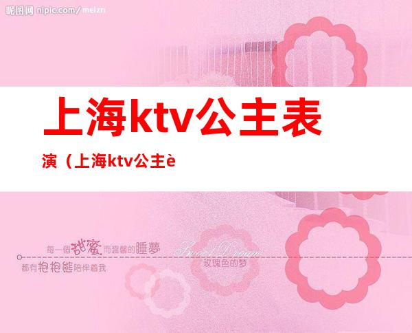 上海ktv公主表演(上海ktv公主表演多少钱)