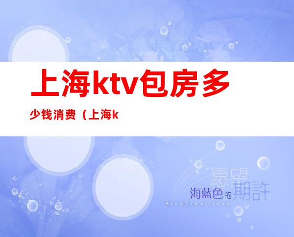 上海ktv包房多少钱消费(上海ktv包房价格表)