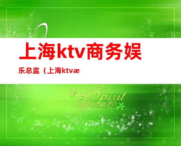 上海ktv商务娱乐总监(上海ktv招聘经理)