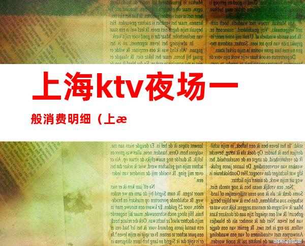 上海ktv夜场一般消费明细(上海夜场KTV)