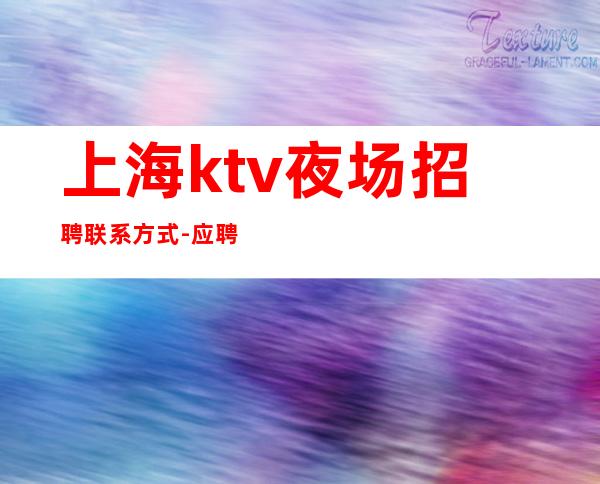 上海ktv夜场招聘联系方式-应聘不看后悔