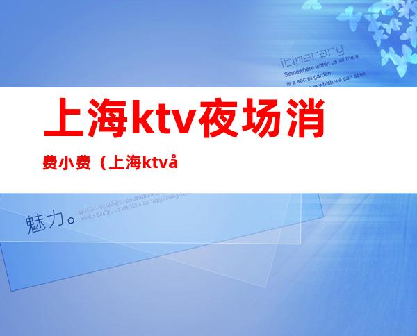 上海ktv夜场消费小费(上海ktv夜场消费小费多少)