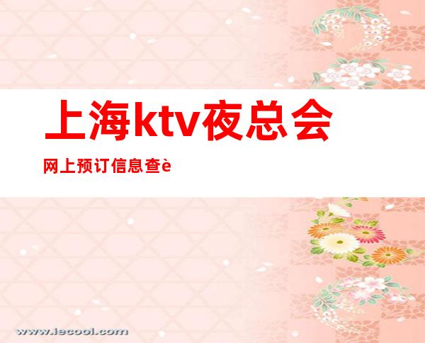 上海ktv夜总会网上预订信息查询-上海夜总会KTV预订信息