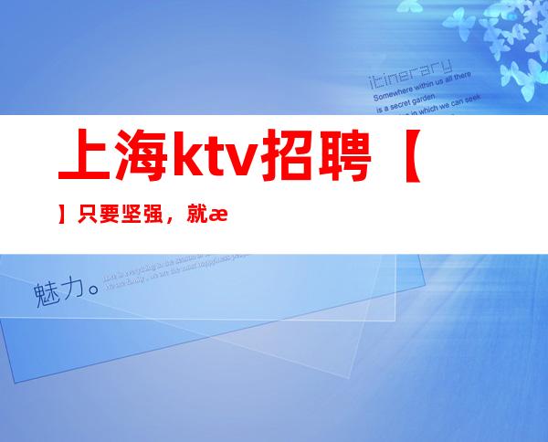 上海ktv招聘 【】只要坚强,就没有什么能把自己打败