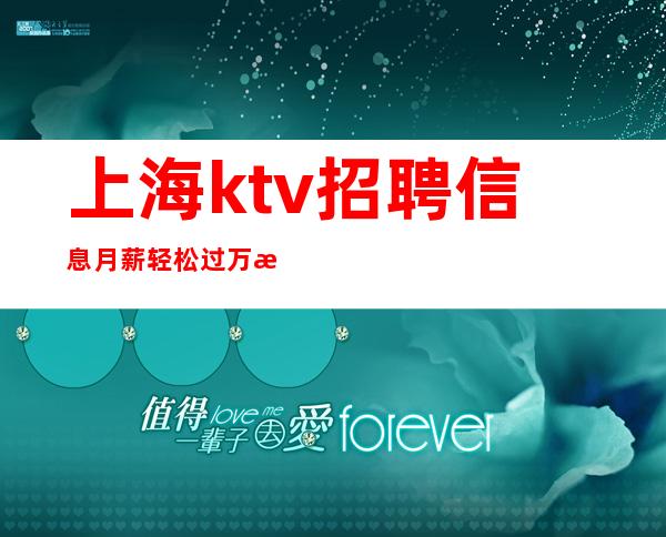 上海ktv招聘信息 月薪轻松过万 招聘不易 请勿抄袭