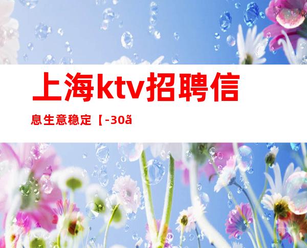 上海ktv招聘信息生意稳定【-30】
