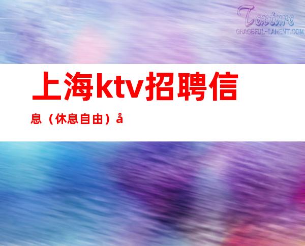 上海ktv招聘信息 (休息自由)再苦再累也要坚强