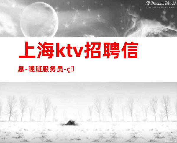 上海ktv招聘信息-晚班服务员-生意好天天满房