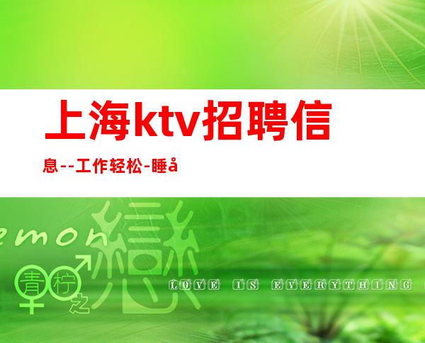 上海ktv招聘信息 --工作轻松-睡到自然醒