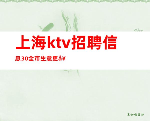 上海ktv招聘 信息 30 全市生意更好的KTV招聘