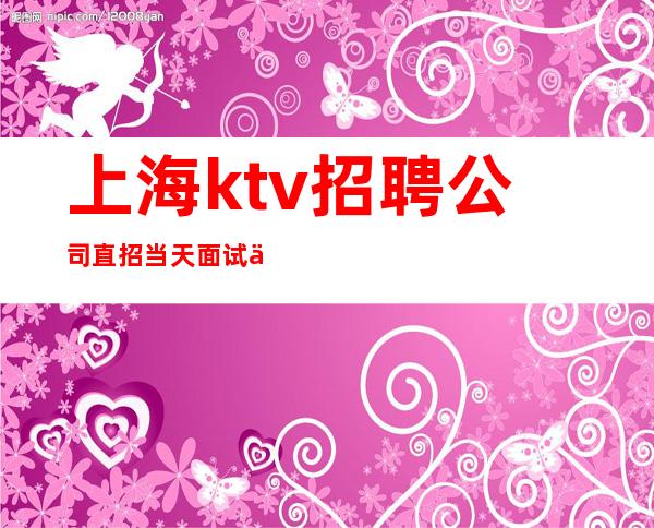上海ktv招聘公司直招当天面试上班