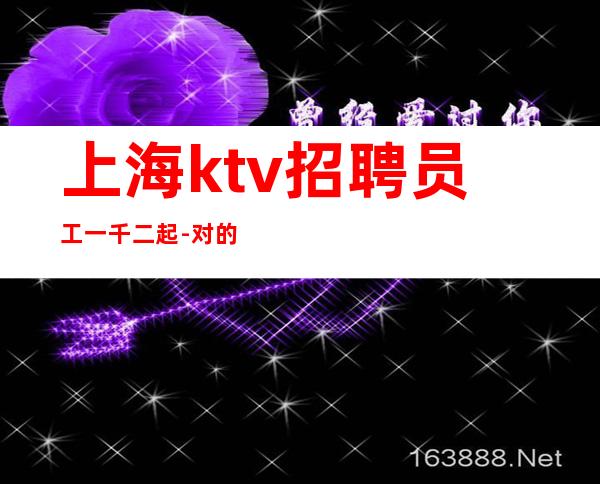 上海ktv招聘员工一千二起-对的选择就有高收入