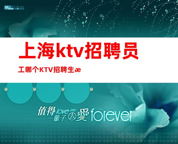 上海ktv招聘员工哪个KTV招聘生意更火热