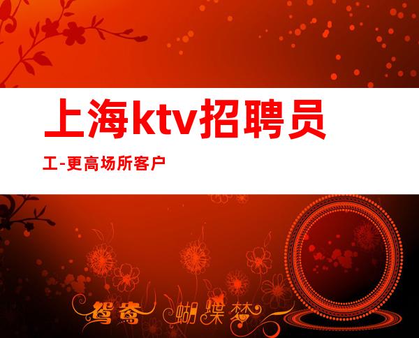 上海ktv招聘员工-更高场所客户都很有