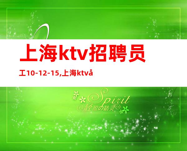 上海ktv招聘员工10-12-15,上海ktv公主招聘