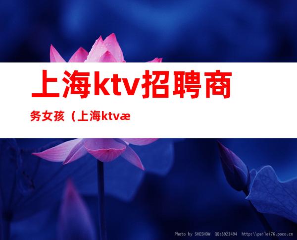 上海ktv招聘商务女孩(上海ktv招聘商务女孩要求)