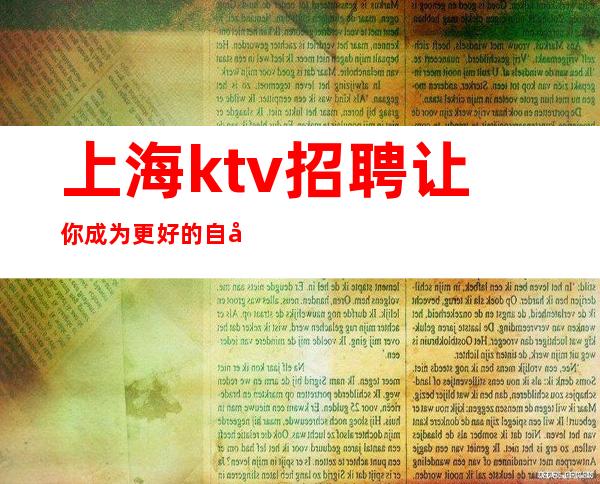 上海ktv招聘让你成为更好的自己 2023年上海实力最强