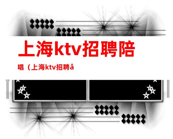 上海ktv招聘陪唱(上海ktv招聘兼职)