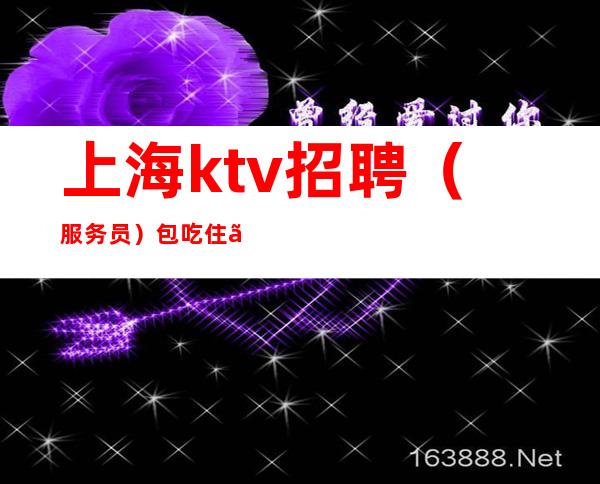 上海ktv招聘(服务员)包吃住【仅此一家】
