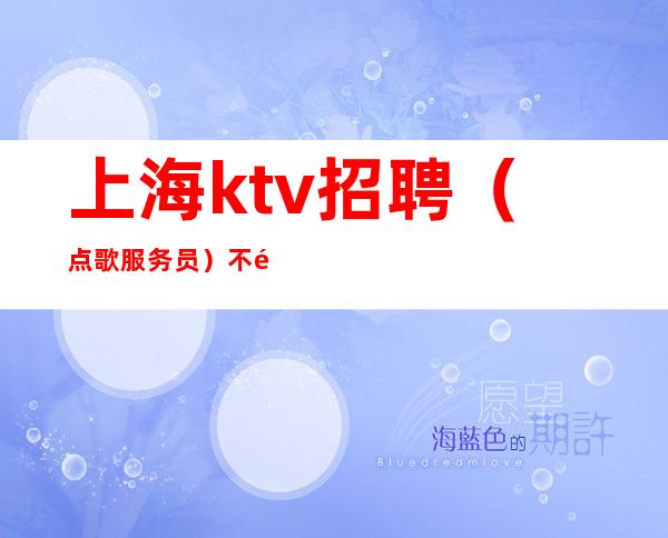 上海ktv招聘（点歌服务员）不限学历 元起步上不封顶